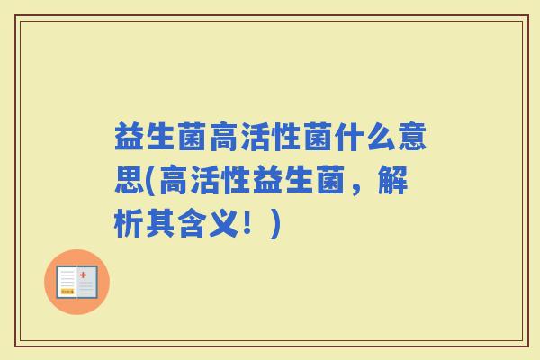 益生菌高活性菌什么意思(高活性益生菌，解析其含义！)