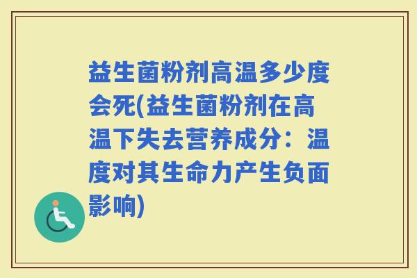 益生菌粉剂高温多少度会死(益生菌粉剂在高温下失去营养成分：温度对其生命力产生负面影响)