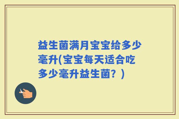 益生菌满月宝宝给多少毫升(宝宝每天适合吃多少毫升益生菌？)