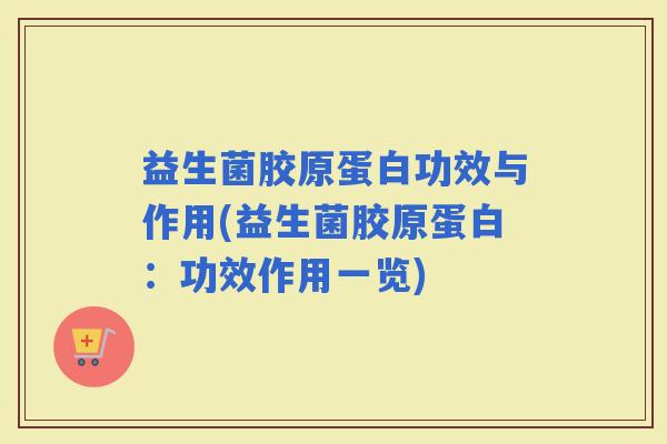 益生菌胶原蛋白功效与作用(益生菌胶原蛋白：功效作用一览)