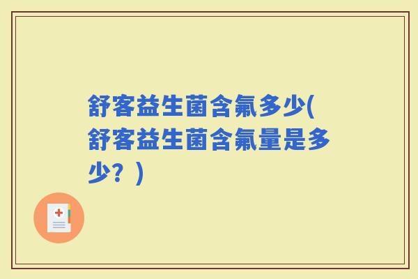 舒客益生菌含氟多少(舒客益生菌含氟量是多少？)