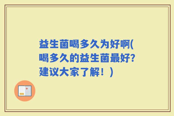 益生菌喝多久为好啊(喝多久的益生菌好？建议大家了解！)