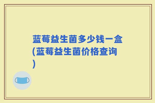 蓝莓益生菌多少钱一盒(蓝莓益生菌价格查询)