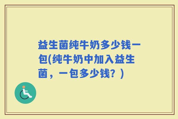 益生菌纯牛奶多少钱一包(纯牛奶中加入益生菌，一包多少钱？)