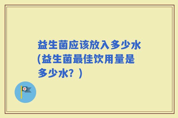 益生菌应该放入多少水(益生菌佳饮用量是多少水？)