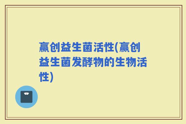 赢创益生菌活性(赢创益生菌发酵物的生物活性)
