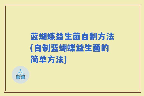 蓝蝴蝶益生菌自制方法(自制蓝蝴蝶益生菌的简单方法)
