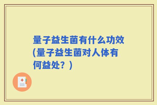 量子益生菌有什么功效(量子益生菌对人体有何益处？)