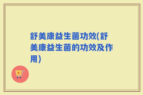 舒美康益生菌功效(舒美康益生菌的功效及作用)