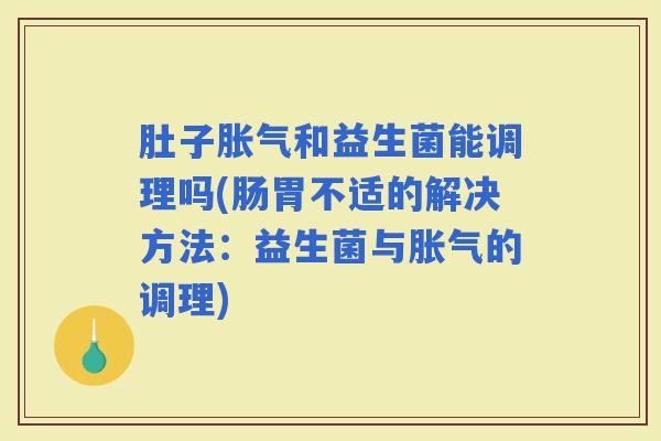 肚子和益生菌能调理吗(肠胃不适的解决方法：益生菌与的调理)