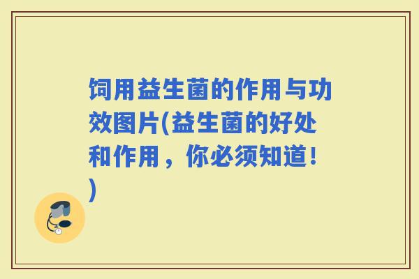 饲用益生菌的作用与功效图片(益生菌的好处和作用，你必须知道！)