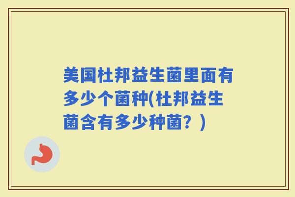 美国杜邦益生菌里面有多少个菌种(杜邦益生菌含有多少种菌？)
