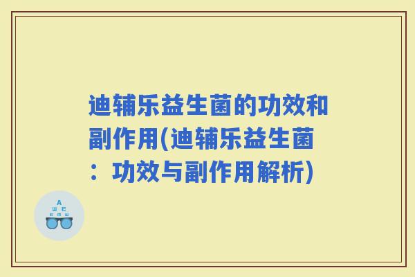 迪辅乐益生菌的功效和副作用(迪辅乐益生菌：功效与副作用解析)