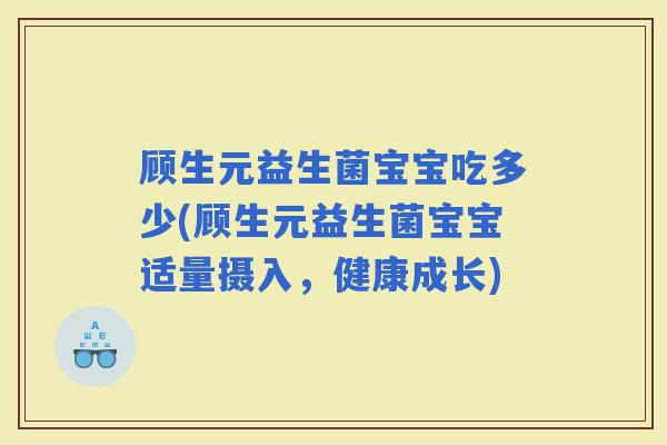 顾生元益生菌宝宝吃多少(顾生元益生菌宝宝适量摄入，健康成长)