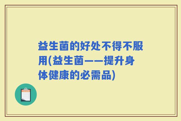 益生菌的好处不得不服用(益生菌——提升身体健康的必需品)