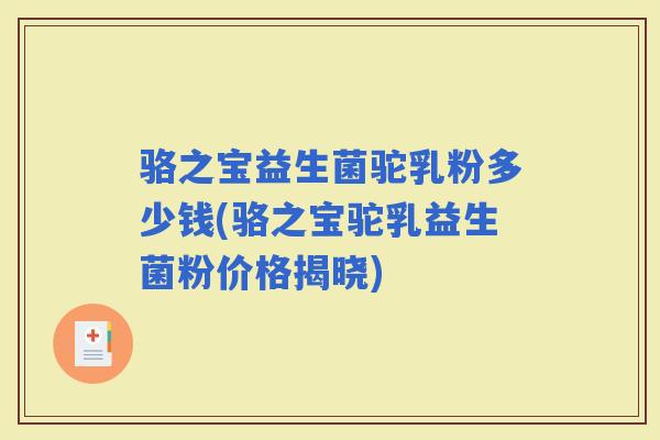 骆之宝益生菌驼乳粉多少钱(骆之宝驼乳益生菌粉价格揭晓)