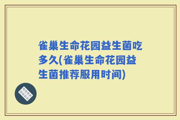 雀巢生命花园益生菌吃多久(雀巢生命花园益生菌推荐服用时间)
