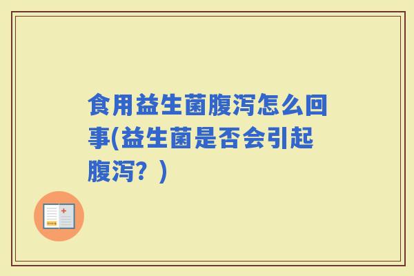 食用益生菌腹泻怎么回事(益生菌是否会引起腹泻？)