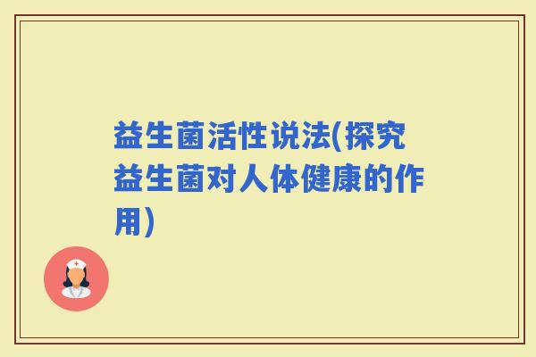 益生菌活性说法(探究益生菌对人体健康的作用)