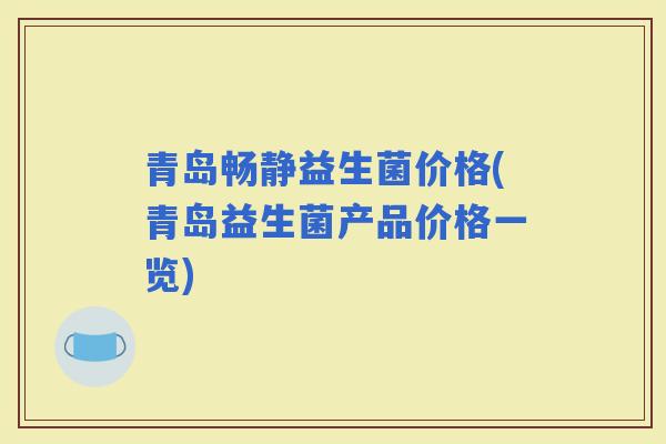 青岛畅静益生菌价格(青岛益生菌产品价格一览)