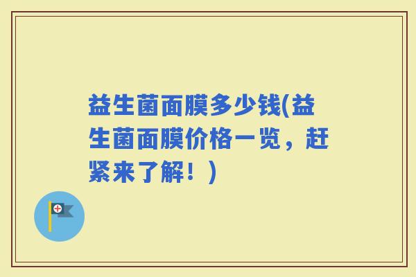 益生菌面膜多少钱(益生菌面膜价格一览，赶紧来了解！)