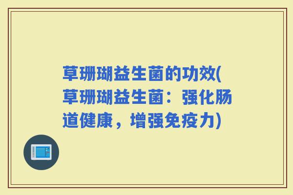 草珊瑚益生菌的功效(草珊瑚益生菌：强化肠道健康，增强力)