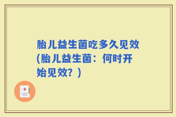胎儿益生菌吃多久见效(胎儿益生菌：何时开始见效？)