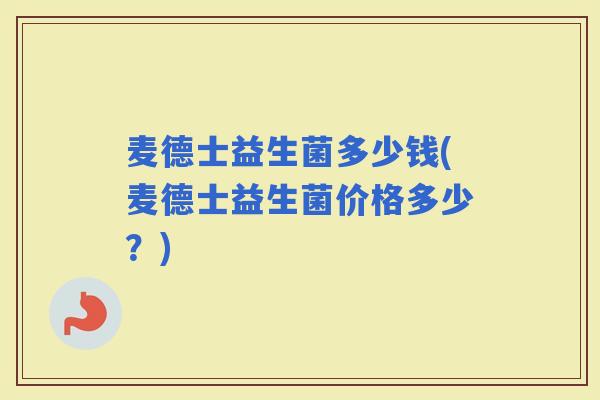 麦德士益生菌多少钱(麦德士益生菌价格多少？)