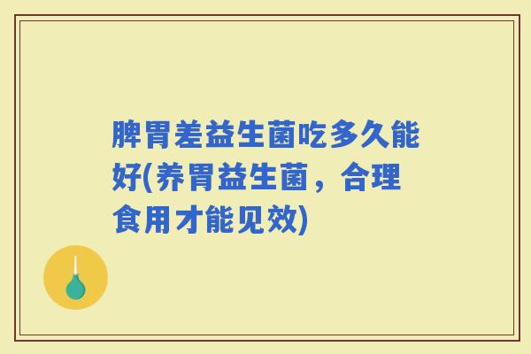 脾胃差益生菌吃多久能好(养胃益生菌，合理食用才能见效)