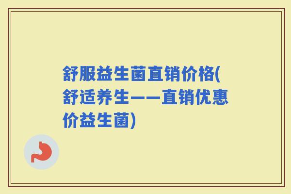 舒服益生菌直销价格(舒适养生——直销优惠价益生菌)
