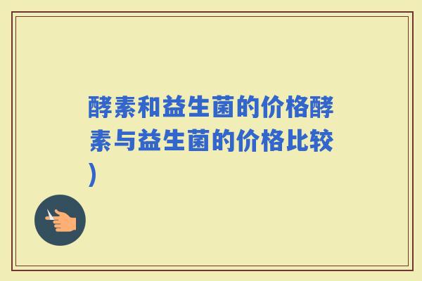 酵素和益生菌的价格酵素与益生菌的价格比较)