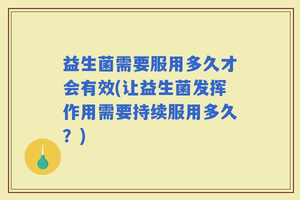 益生菌需要服用多久才会有效(让益生菌发挥作用需要持续服用多久？)