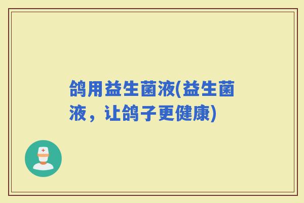 鸽用益生菌液(益生菌液，让鸽子更健康)