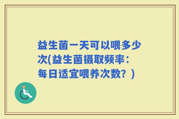 益生菌一天可以喂多少次(益生菌摄取频率：每日适宜喂养次数？)