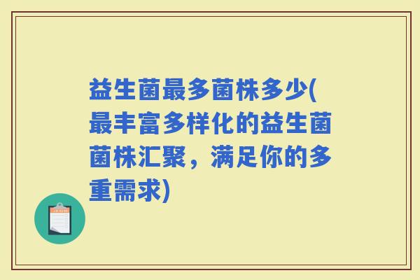 益生菌多菌株多少(丰富多样化的益生菌菌株汇聚，满足你的多重需求)