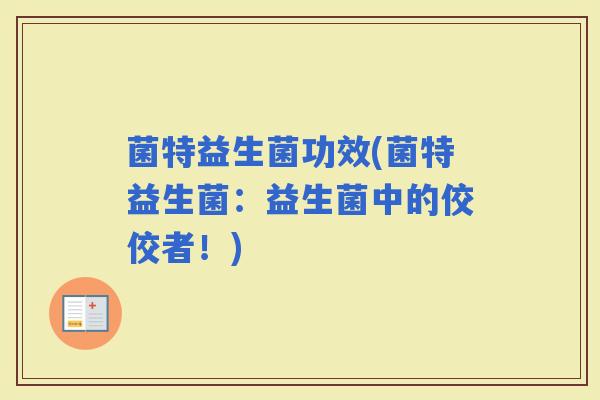 菌特益生菌功效(菌特益生菌：益生菌中的佼佼者！)