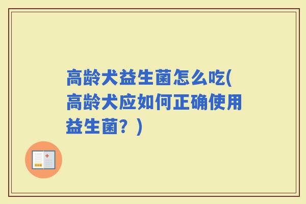 高龄犬益生菌怎么吃(高龄犬应如何正确使用益生菌？)