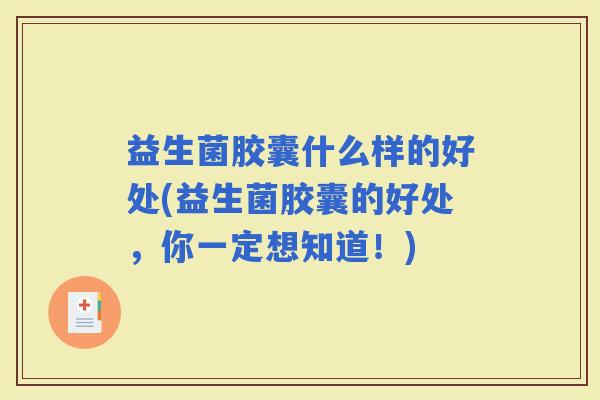 益生菌胶囊什么样的好处(益生菌胶囊的好处，你一定想知道！)