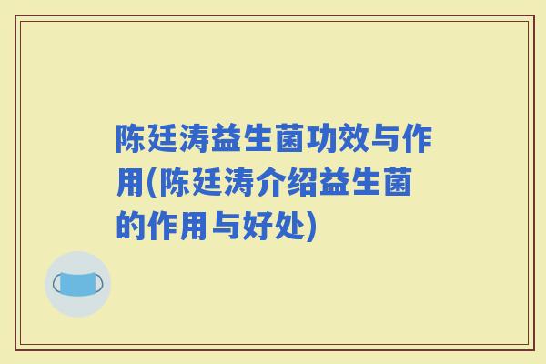 陈廷涛益生菌功效与作用(陈廷涛介绍益生菌的作用与好处)