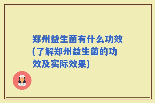 郑州益生菌有什么功效(了解郑州益生菌的功效及实际效果)