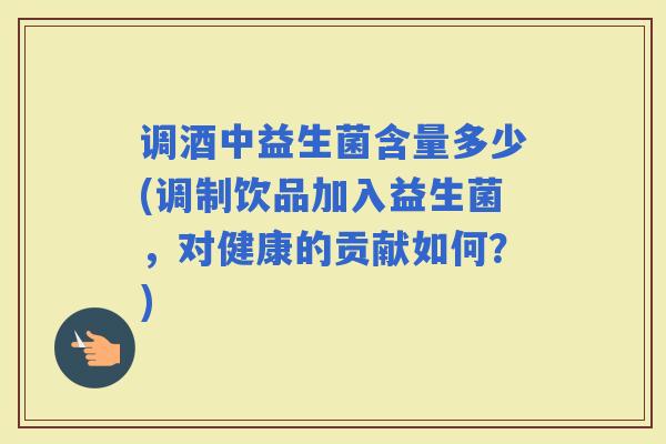 调酒中益生菌含量多少(调制饮品加入益生菌，对健康的贡献如何？)