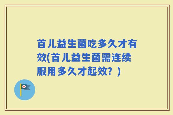 首儿益生菌吃多久才有效(首儿益生菌需连续服用多久才起效？)