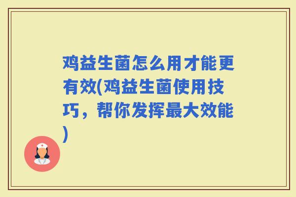 鸡益生菌怎么用才能更有效(鸡益生菌使用技巧，帮你发挥最大效能)