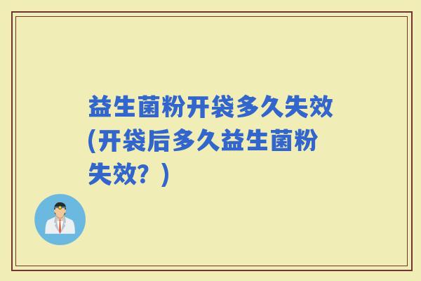 益生菌粉开袋多久失效(开袋后多久益生菌粉失效？)