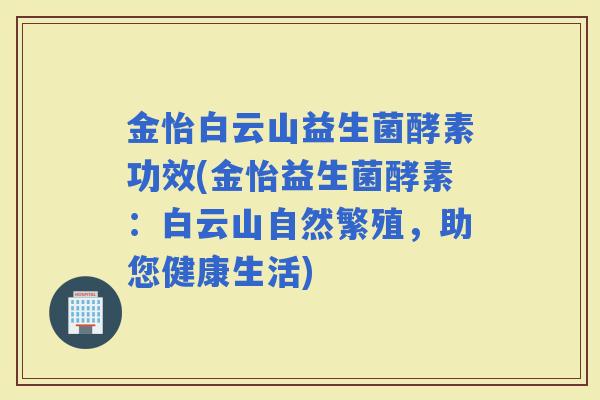 金怡白云山益生菌酵素功效(金怡益生菌酵素：白云山自然繁殖，助您健康生活)