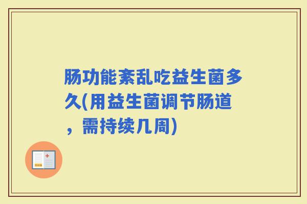 肠功能紊乱吃益生菌多久(用益生菌调节肠道，需持续几周)