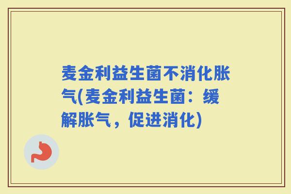 麦金利益生菌不消化(麦金利益生菌：缓解，促进消化)