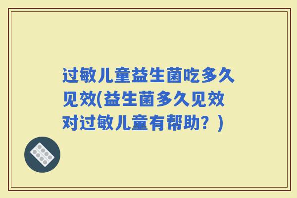 儿童益生菌吃多久见效(益生菌多久见效对儿童有帮助？)