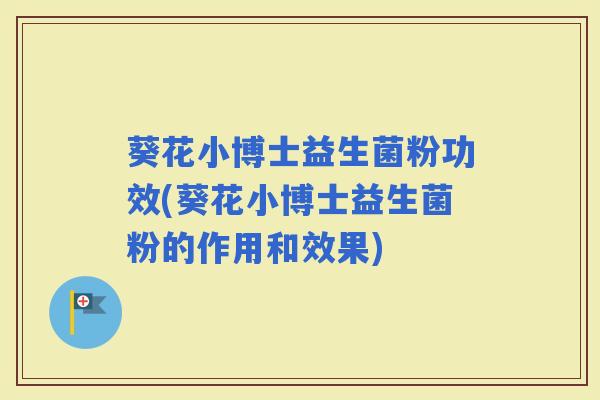 葵花小博士益生菌粉功效(葵花小博士益生菌粉的作用和效果)