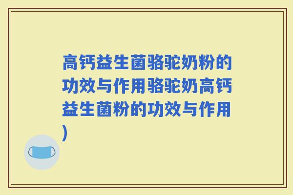 高钙益生菌骆驼奶粉的功效与作用骆驼奶高钙益生菌粉的功效与作用)